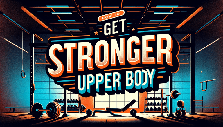 How to Get a Stronger Upper Body: The Ultimate Guide